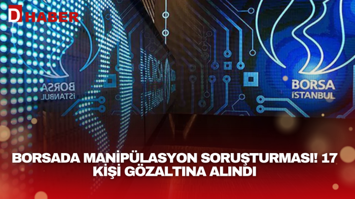 Son dakika | Borsada manipülasyon soruşturması! 17 kişi gözaltına alındı